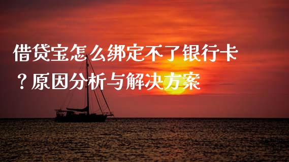 借贷宝怎么绑定不了银行卡？原因分析与解决方案_https://cj001.lansai.wang_财经百问_第1张