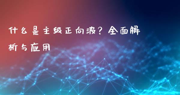 什么是主级正向波？全面解析与应用_https://cj001.lansai.wang_财经问答_第1张