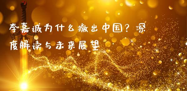 李嘉诚为什么撤出中国？深度解读与未来展望_https://cj001.lansai.wang_保险问答_第1张