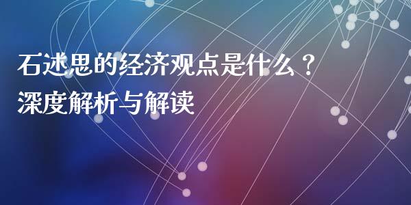 石述思的经济观点是什么？深度解析与解读_https://cj001.lansai.wang_财经百问_第1张
