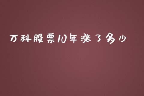 万科股票10年涨了多少_https://cj001.lansai.wang_财经百问_第1张