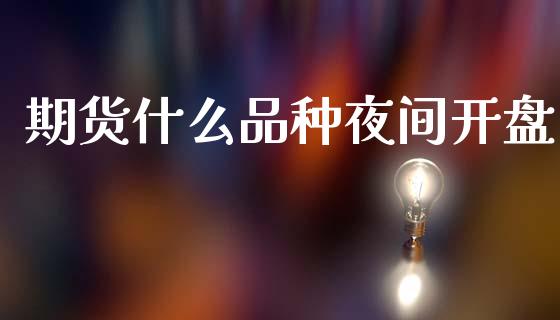 期货什么品种夜间开盘_https://cj001.lansai.wang_期货问答_第1张