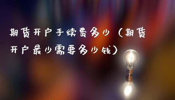 期货开户手续费多少（期货开户最少需要多少钱）_https://cj001.lansai.wang_保险问答_第1张