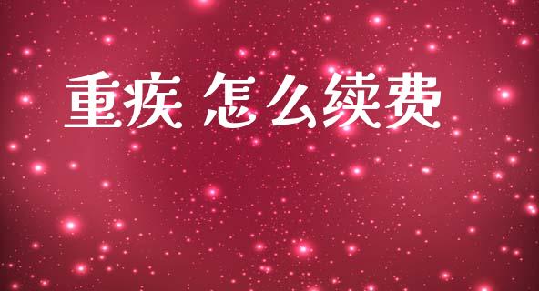 重疾 怎么续费_https://cj001.lansai.wang_保险问答_第1张