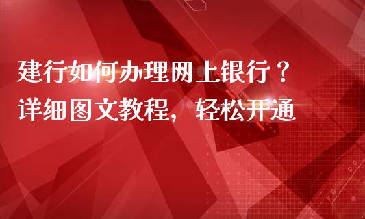 建行如何办理网上银行？ 详细图文教程，轻松开通_https://cj001.lansai.wang_财经百问_第1张