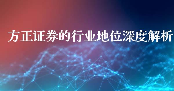 方正证券的行业地位深度解析_https://cj001.lansai.wang_股市问答_第1张