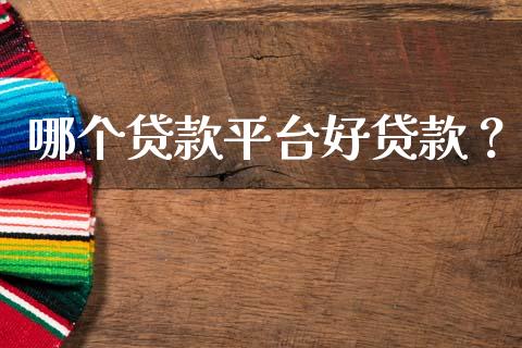 哪个贷款平台好贷款？_https://cj001.lansai.wang_保险问答_第1张