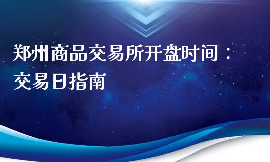 郑州商品交易所开盘时间：交易日指南_https://cj001.lansai.wang_期货问答_第1张