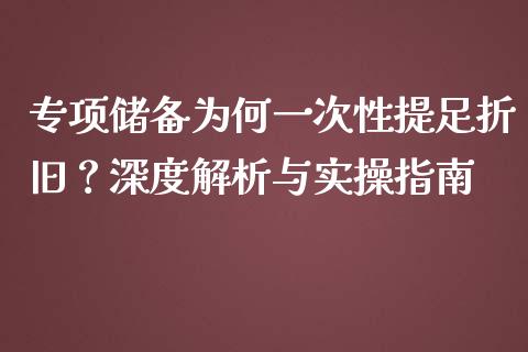 专项储备为何一次性提足折旧？深度解析与实操指南_https://cj001.lansai.wang_保险问答_第1张