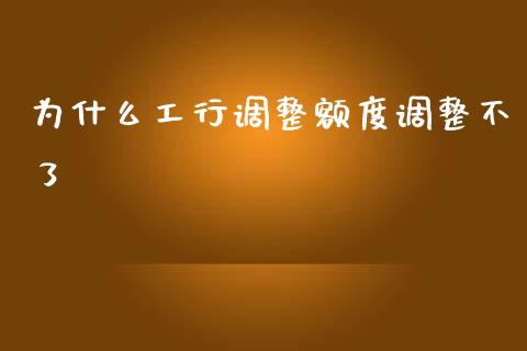 为什么工行调整额度调整不了_https://cj001.lansai.wang_理财问答_第1张