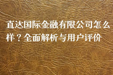 直达国际金融有限公司怎么样？全面解析与用户评价_https://cj001.lansai.wang_金融问答_第1张