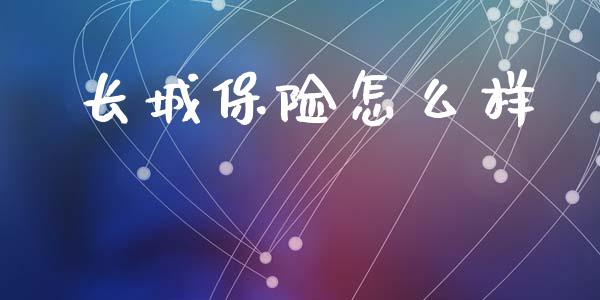 长城保险怎么样_https://cj001.lansai.wang_保险问答_第1张