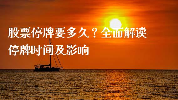 股票停牌要多久？全面解读停牌时间及影响_https://cj001.lansai.wang_期货问答_第1张