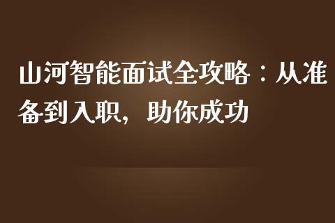 山河智能面试全攻略：从准备到入职，助你成功_https://cj001.lansai.wang_理财问答_第1张