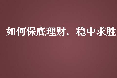 如何保底理财，稳中求胜_https://cj001.lansai.wang_保险问答_第1张