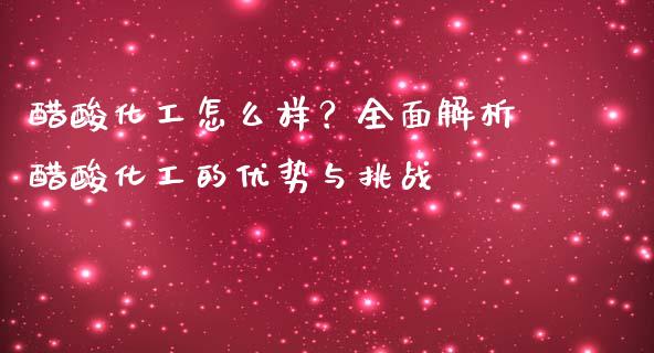 醋酸化工怎么样?全面解析醋酸化工的优势与挑战_金融问答_第1张_财经百问网 醋酸化工怎么样?全面解析醋酸化工的优势与挑战_https://cj001.lansai.wang_金融问答_第1张
