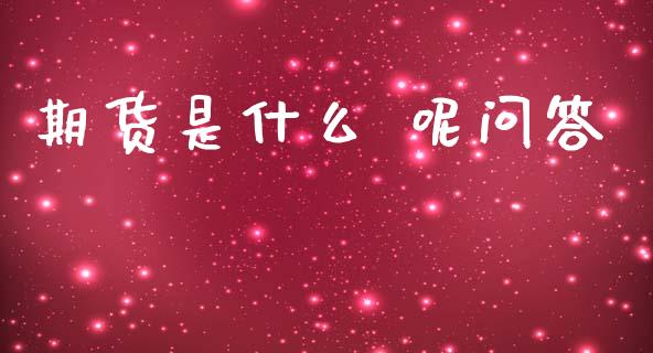 期货是什么 呢问答_财经百问_第1张_财经百问网 期货是什么 呢问答_https://cj001.lansai.wang_财经百问_第1张