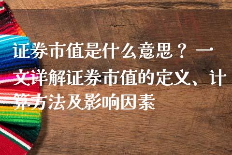 证券市值是什么意思？ 一文详解证券市值的定义、计算方法及影响因素_https://cj001.lansai.wang_期货问答_第1张