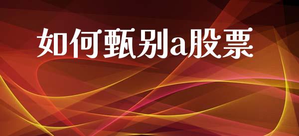 如何甄别a股票_https://cj001.lansai.wang_期货问答_第1张