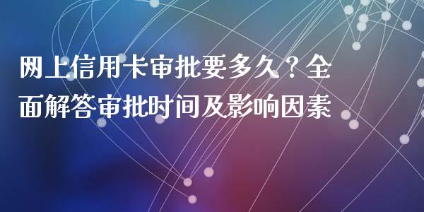 网上信用卡审批要多久？全面解答审批时间及影响因素_https://cj001.lansai.wang_保险问答_第1张