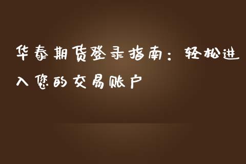华泰期货登录指南:轻松进入您的交易账户_金融问答_第1张_财经百问网 华泰期货登录指南:轻松进入您的交易账户_https://cj001.lansai.wang_金融问答_第1张