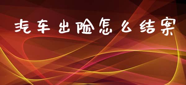 汽车出险怎么结案_https://cj001.lansai.wang_保险问答_第1张