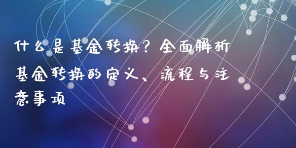 什么是基金转换？全面解析基金转换的定义、流程与注意事项_https://cj001.lansai.wang_期货问答_第1张