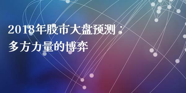 2018年股市大盘预测：多方力量的博弈_https://cj001.lansai.wang_金融问答_第1张