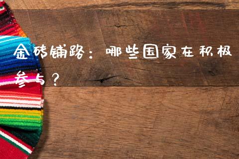 金砖铺路：哪些国家在积极参与？_https://cj001.lansai.wang_财经问答_第1张
