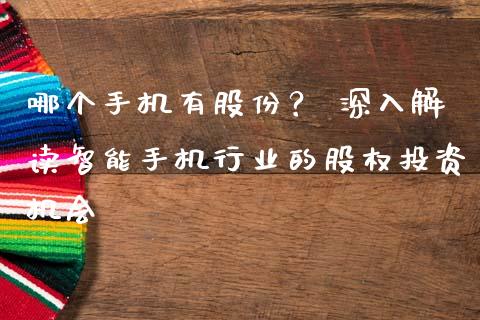 哪个手机有股份？ 深入解读智能手机行业的股权投资机会_https://cj001.lansai.wang_保险问答_第1张