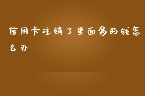 信用卡注销了里面多的钱怎么办_https://cj001.lansai.wang_财经百问_第1张