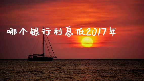 哪个银行利息低2017年_https://cj001.lansai.wang_理财问答_第1张