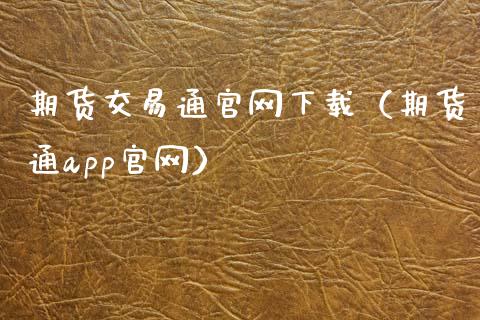 期货交易通官网下载（期货通app官网）_https://cj001.lansai.wang_财经百问_第1张