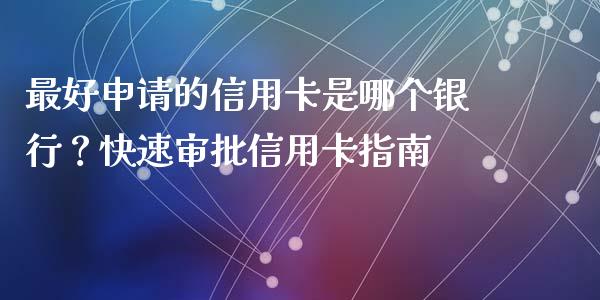 最好申请的信用卡是哪个银行?快速审批信用卡指南_金融问答_第1张_财经百问网 最好申请的信用卡是哪个银行?快速审批信用卡指南_https://cj001.lansai.wang_金融问答_第1张