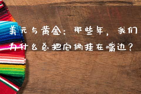 美元与黄金：那些年，我们为什么总把它俩挂在嘴边？_https://cj001.lansai.wang_财经百问_第1张