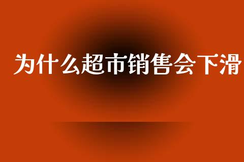 为什么超市销售会下滑_https://cj001.lansai.wang_保险问答_第1张