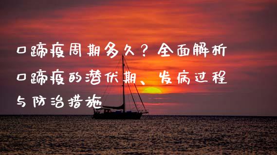 口蹄疫周期多久？全面解析口蹄疫的潜伏期、发病过程与防治措施_https://cj001.lansai.wang_理财问答_第1张