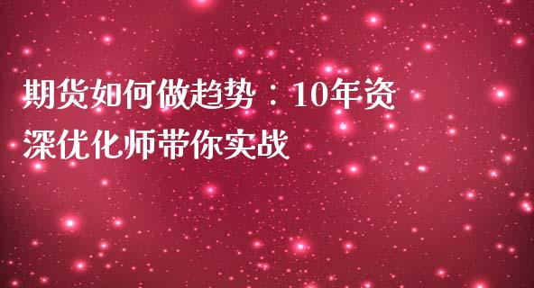 期货如何做趋势：10年资深优化师带你实战_https://cj001.lansai.wang_财经百问_第1张