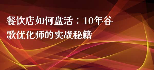 餐饮店如何盘活：10年谷歌优化师的实战秘籍_https://cj001.lansai.wang_财经问答_第1张