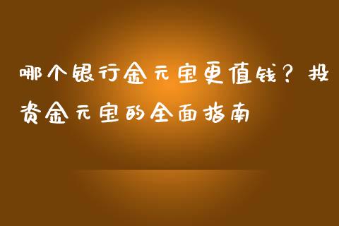 哪个银行金元宝更值钱？投资金元宝的全面指南_https://cj001.lansai.wang_财经百问_第1张