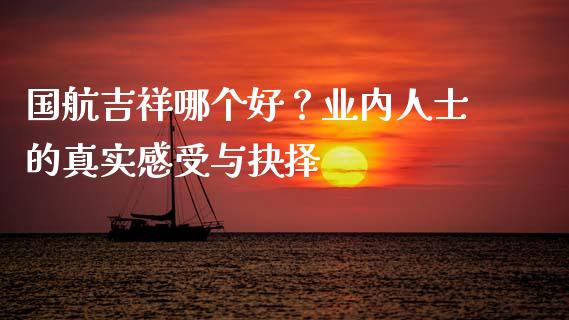 国航吉祥哪个好？业内人士的真实感受与抉择_https://cj001.lansai.wang_财经问答_第1张