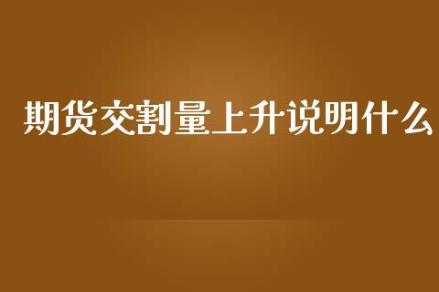 期货交割量上升说明什么_https://cj001.lansai.wang_财经问答_第1张