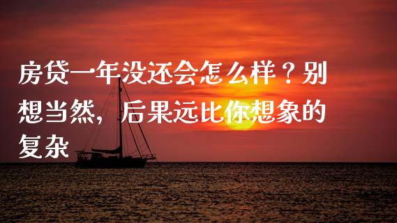 房贷一年没还会怎么样？别想当然，后果远比你想象的复杂_https://cj001.lansai.wang_金融问答_第1张