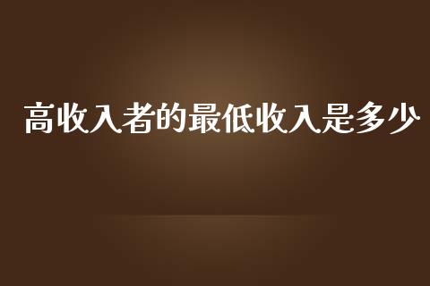 高收入者的最低收入是多少_https://cj001.lansai.wang_金融问答_第1张