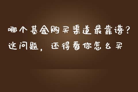 哪个基金购买渠道最靠谱？这问题，还得看你怎么买_https://cj001.lansai.wang_金融问答_第1张