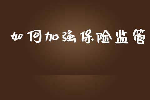 如何加强保险监管_https://cj001.lansai.wang_财经百问_第1张