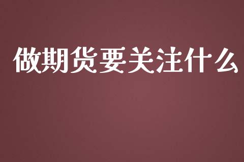 做期货要关注什么_https://cj001.lansai.wang_理财问答_第1张