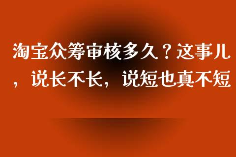 淘宝众筹审核多久？这事儿，说长不长，说短也真不短_https://cj001.lansai.wang_金融问答_第1张