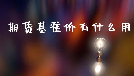 期货基准价有什么用_https://cj001.lansai.wang_股市问答_第1张