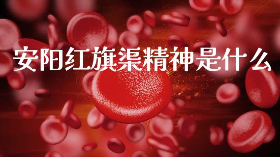 安阳红旗渠精神是什么_https://cj001.lansai.wang_期货问答_第1张